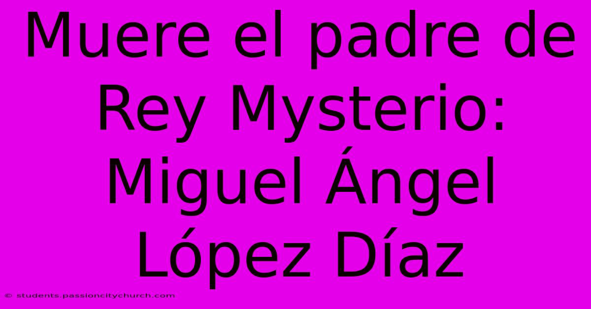 Muere El Padre De Rey Mysterio: Miguel Ángel López Díaz