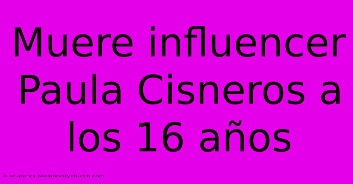 Muere Influencer Paula Cisneros A Los 16 Años