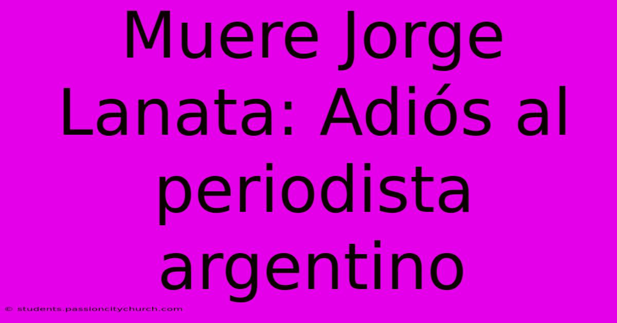 Muere Jorge Lanata: Adiós Al Periodista Argentino