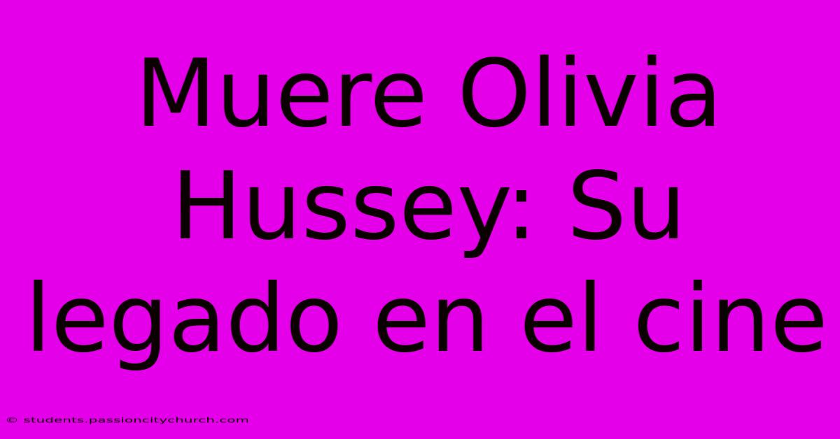 Muere Olivia Hussey: Su Legado En El Cine