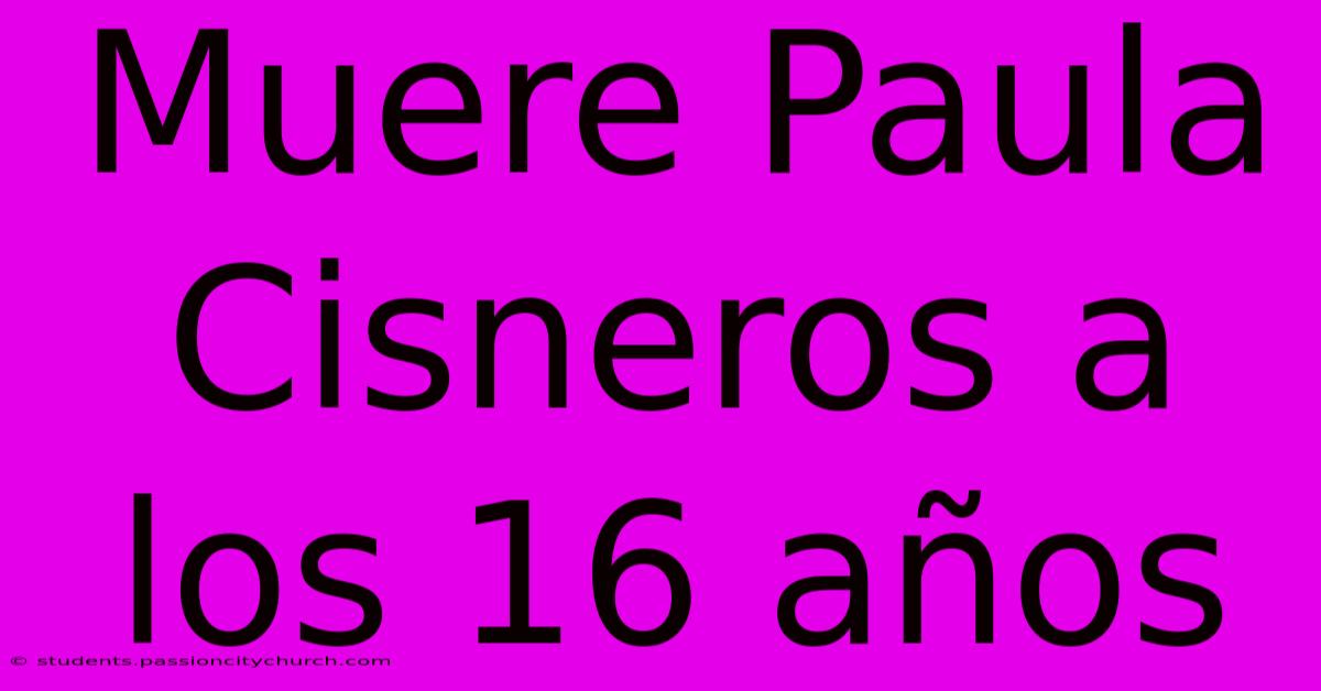 Muere Paula Cisneros A Los 16 Años