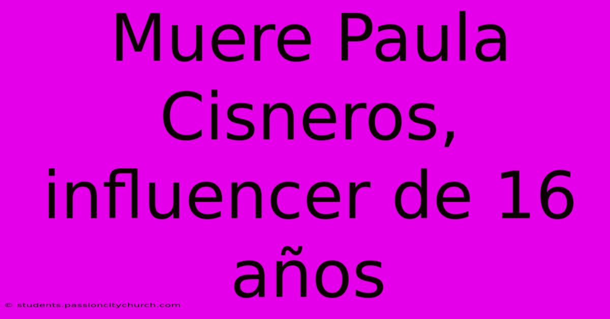 Muere Paula Cisneros, Influencer De 16 Años