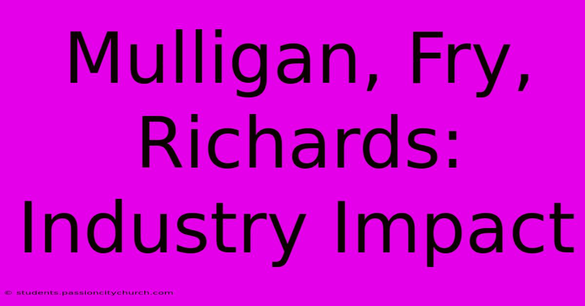 Mulligan, Fry, Richards: Industry Impact