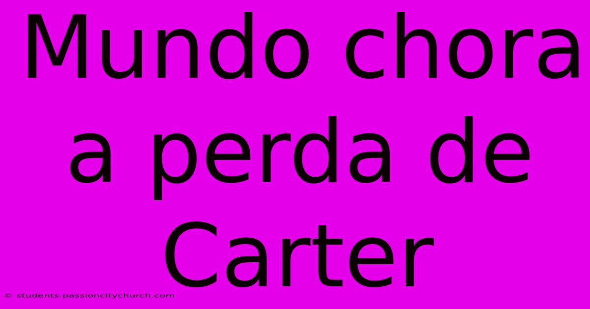 Mundo Chora A Perda De Carter