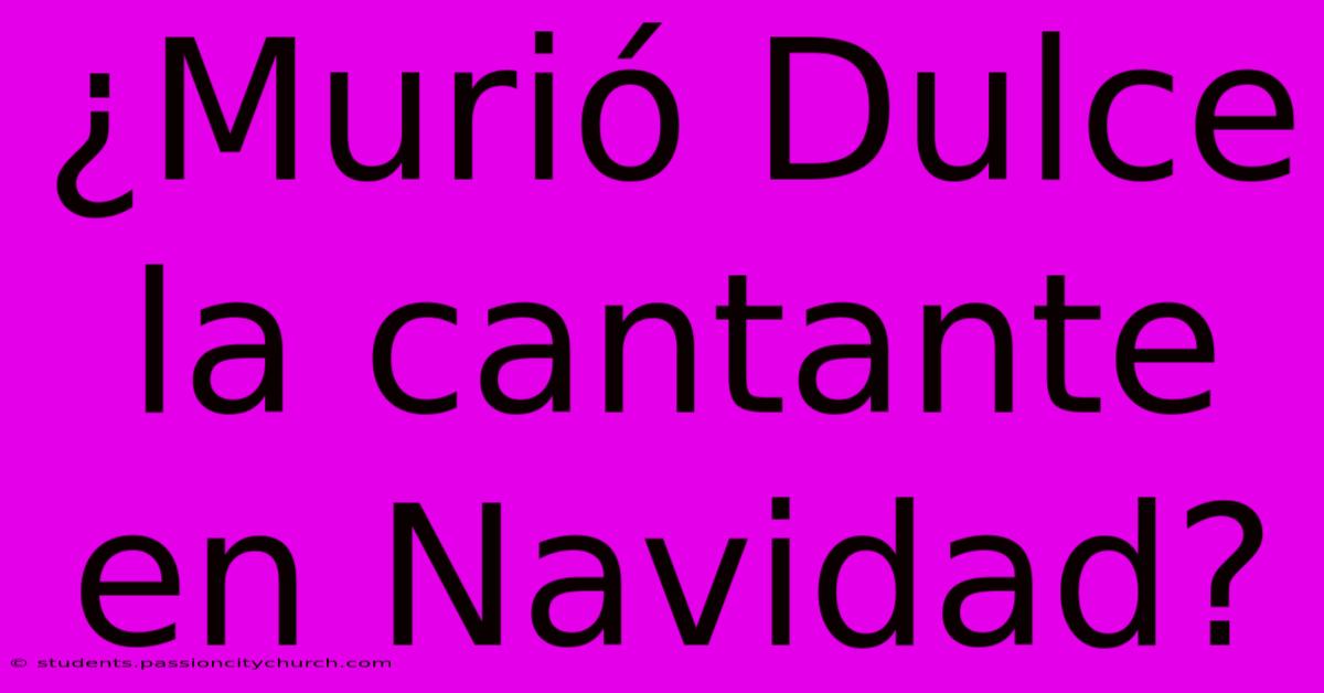 ¿Murió Dulce La Cantante En Navidad?