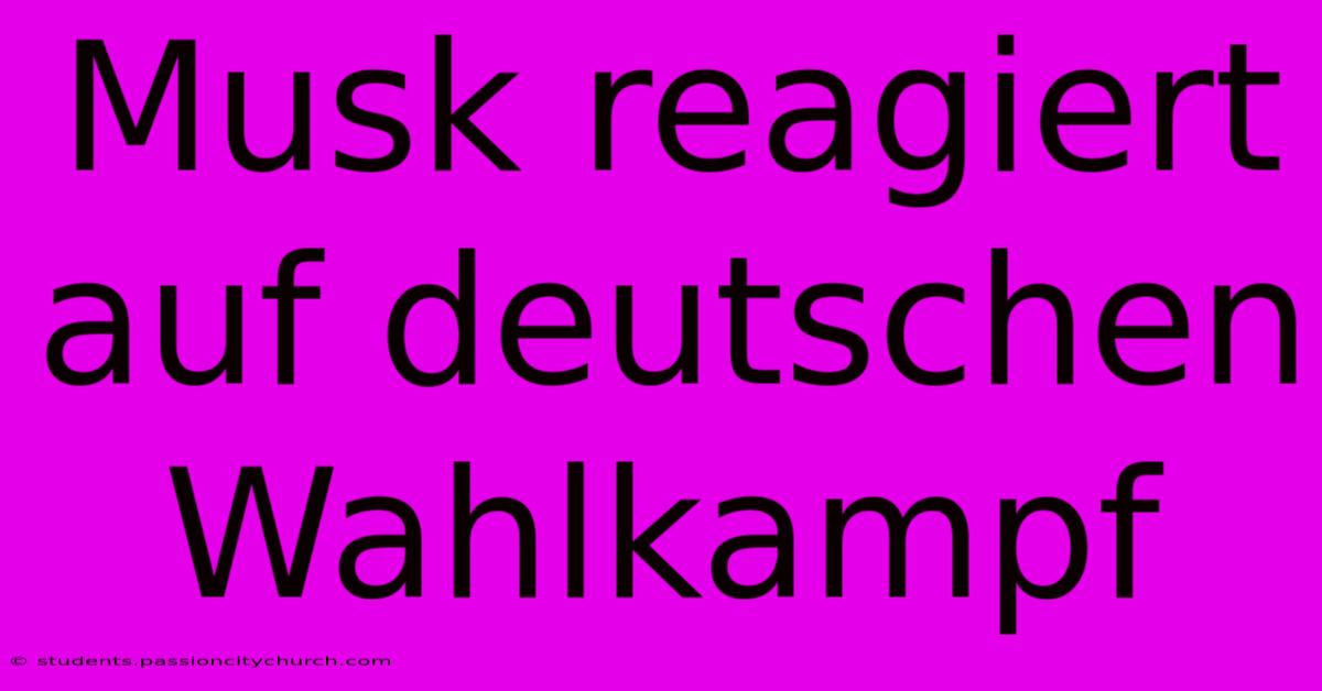 Musk Reagiert Auf Deutschen Wahlkampf