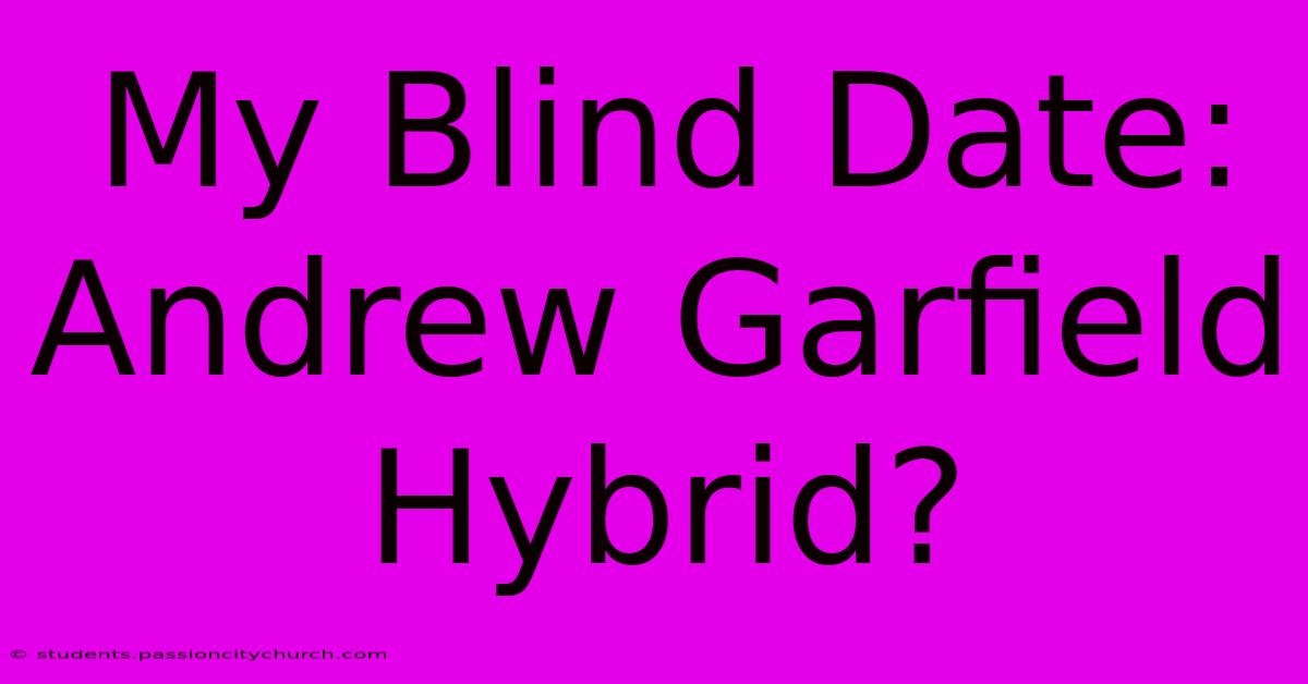 My Blind Date: Andrew Garfield Hybrid?