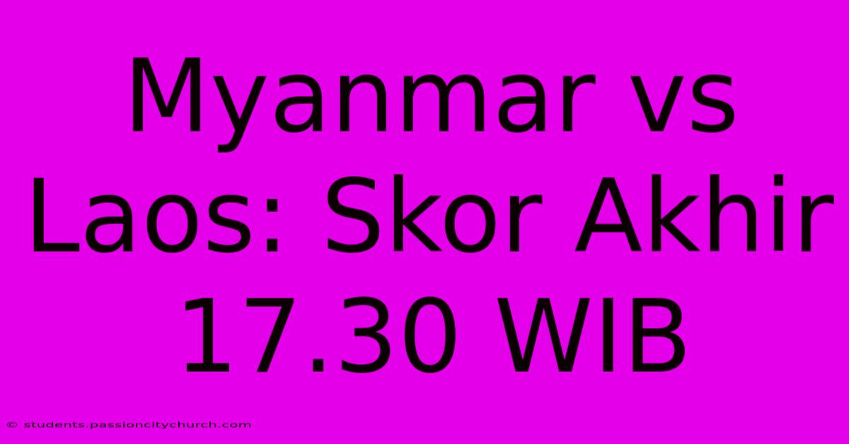 Myanmar Vs Laos: Skor Akhir 17.30 WIB