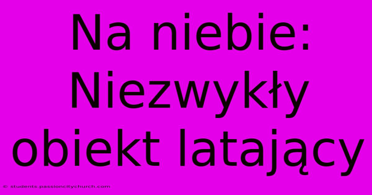 Na Niebie: Niezwykły Obiekt Latający