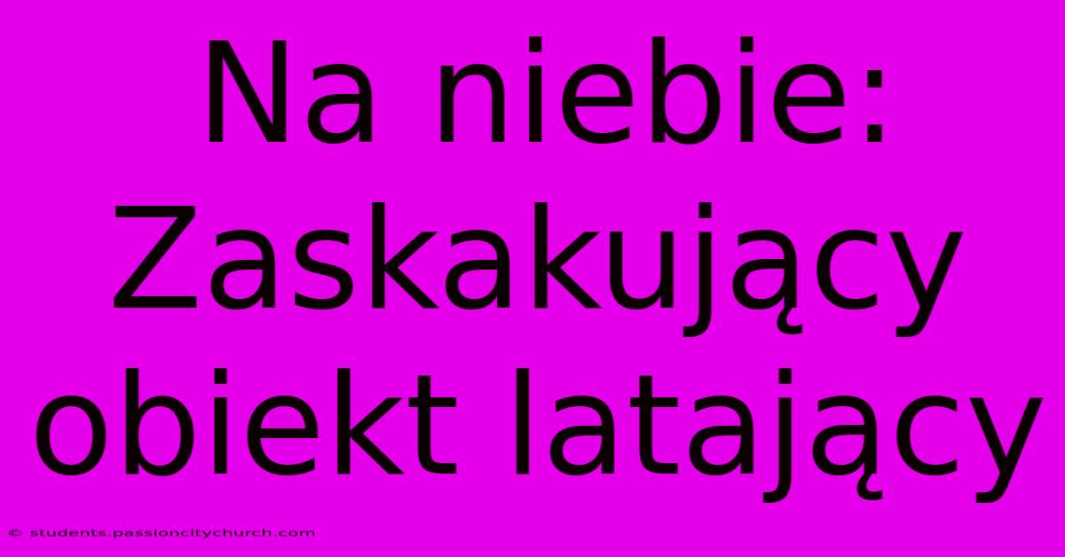 Na Niebie:  Zaskakujący Obiekt Latający