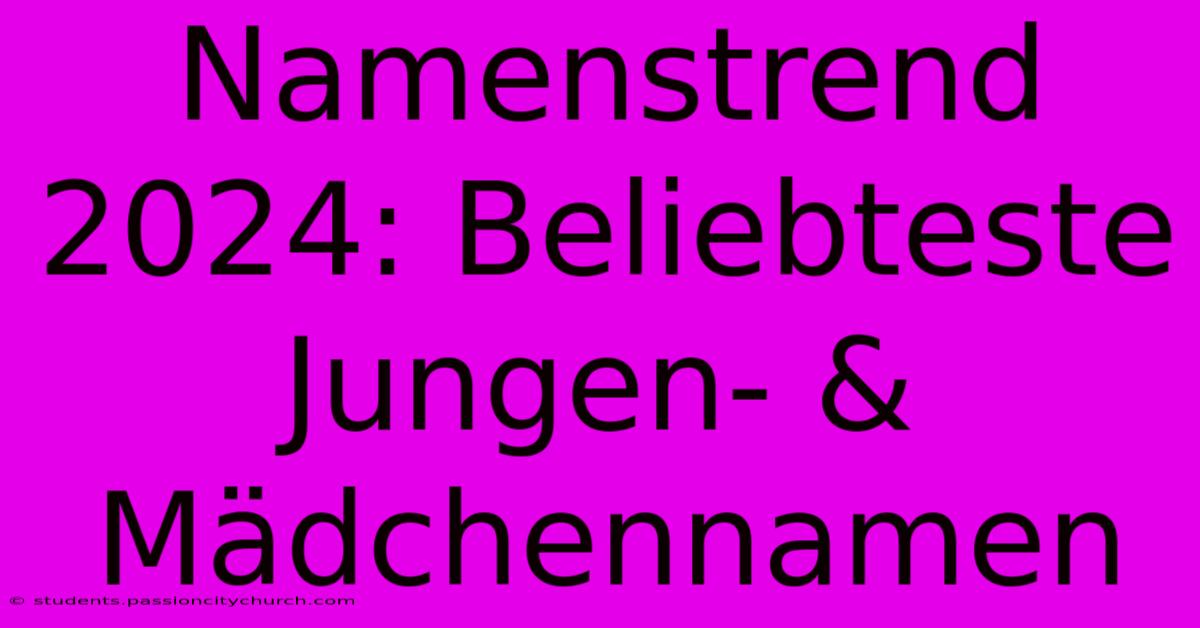 Namenstrend 2024: Beliebteste Jungen- & Mädchennamen