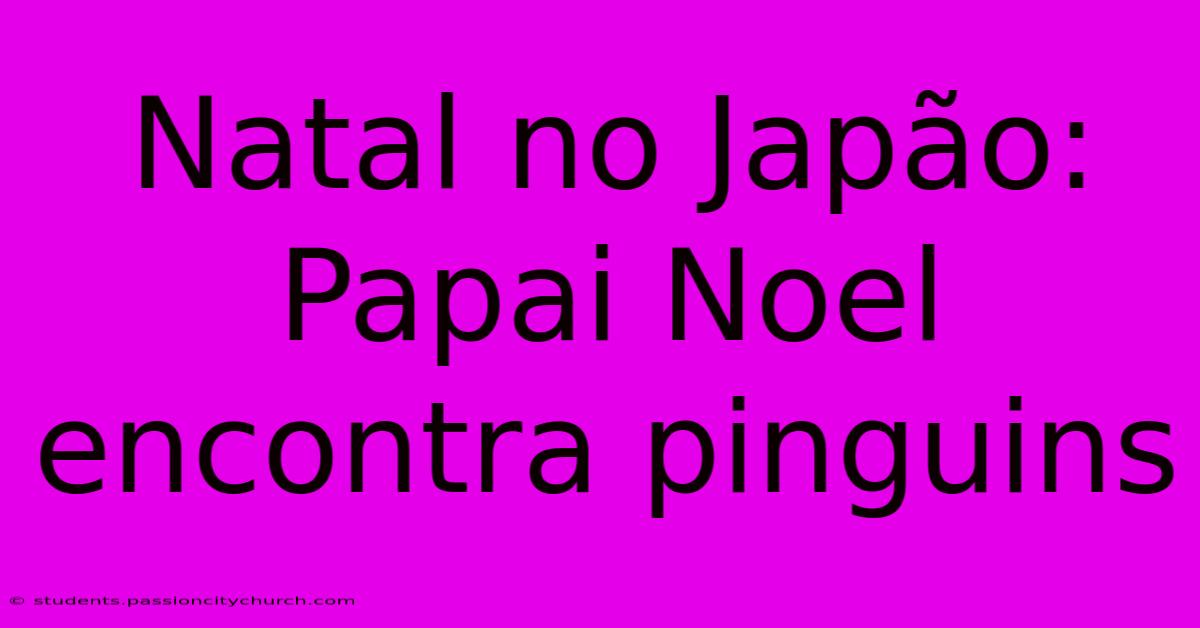 Natal No Japão: Papai Noel Encontra Pinguins