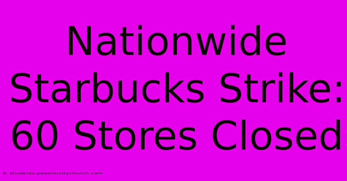 Nationwide Starbucks Strike: 60 Stores Closed