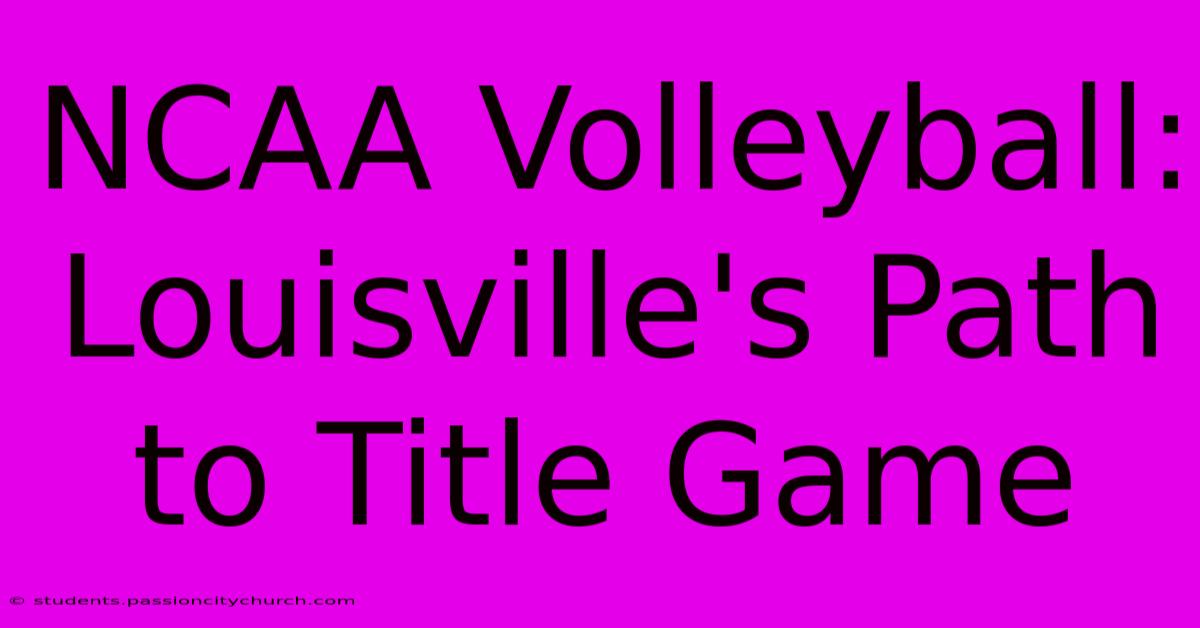 NCAA Volleyball: Louisville's Path To Title Game