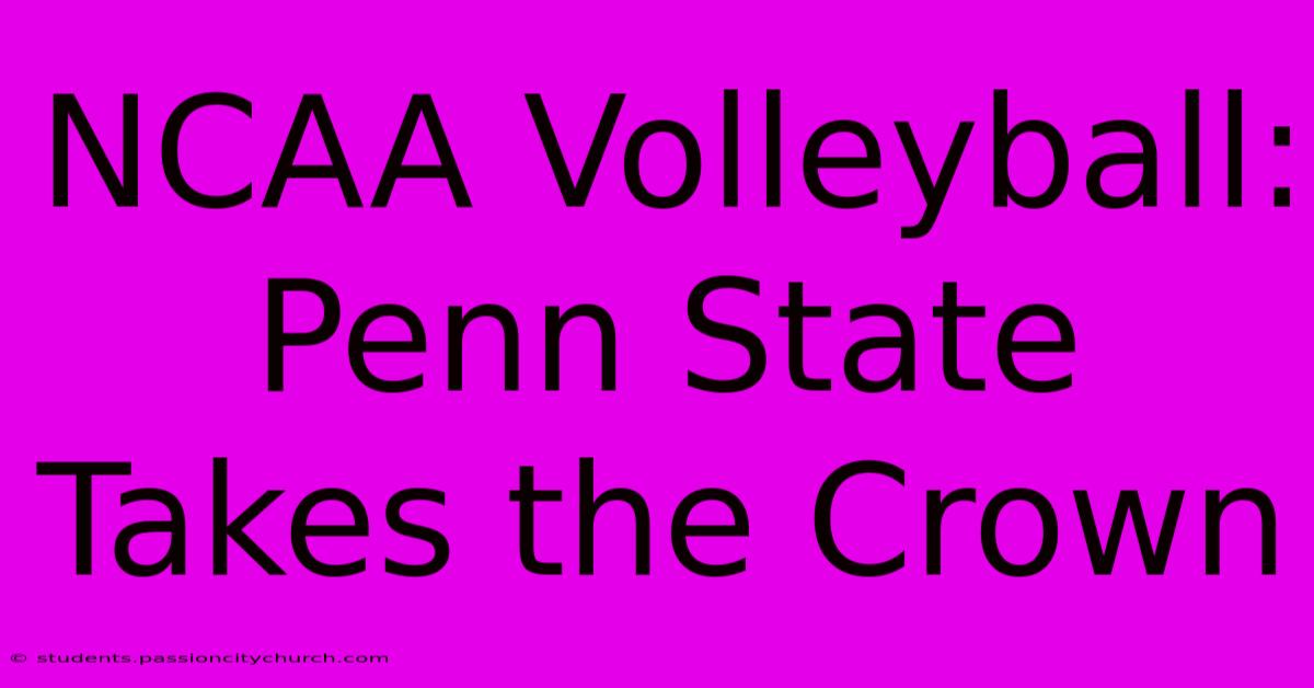 NCAA Volleyball: Penn State Takes The Crown