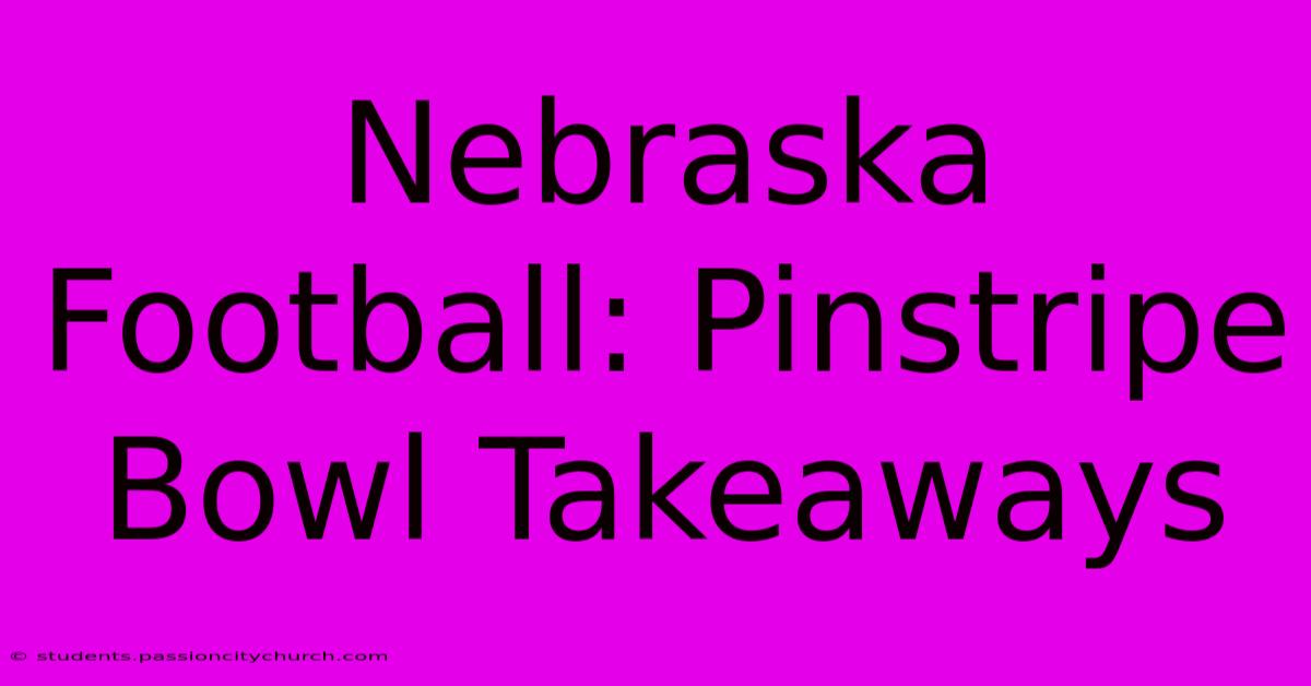 Nebraska Football: Pinstripe Bowl Takeaways