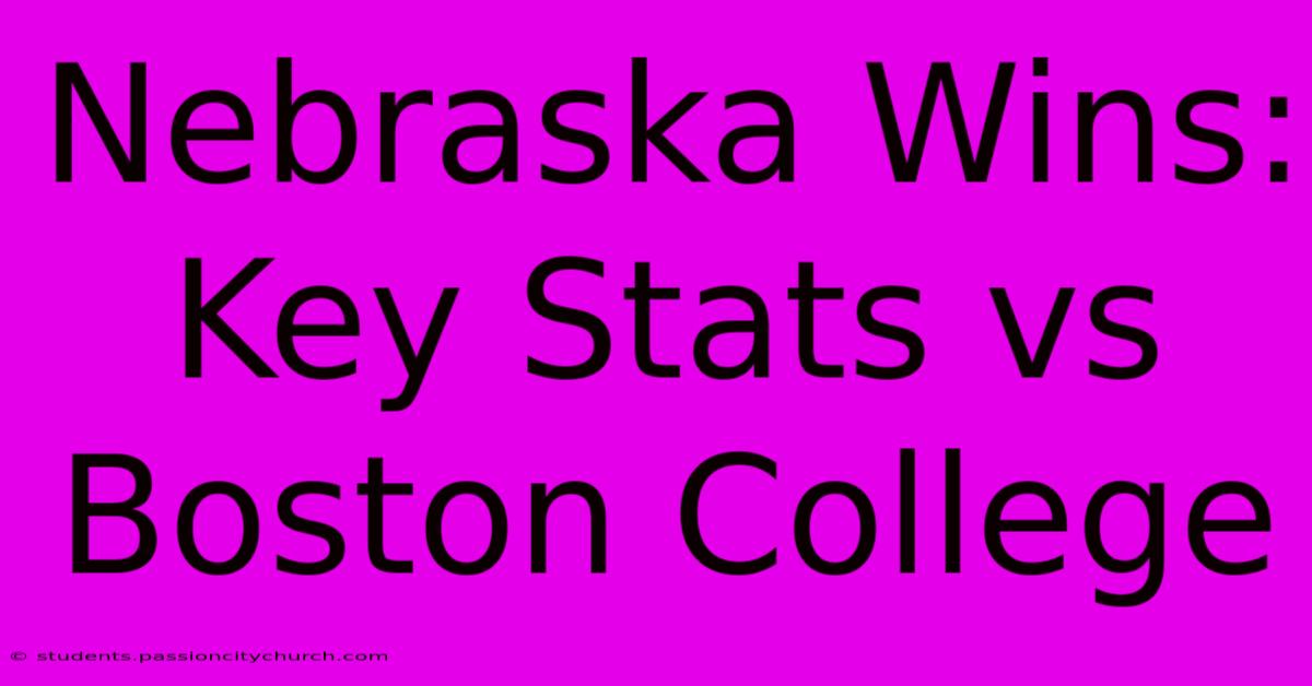 Nebraska Wins: Key Stats Vs Boston College