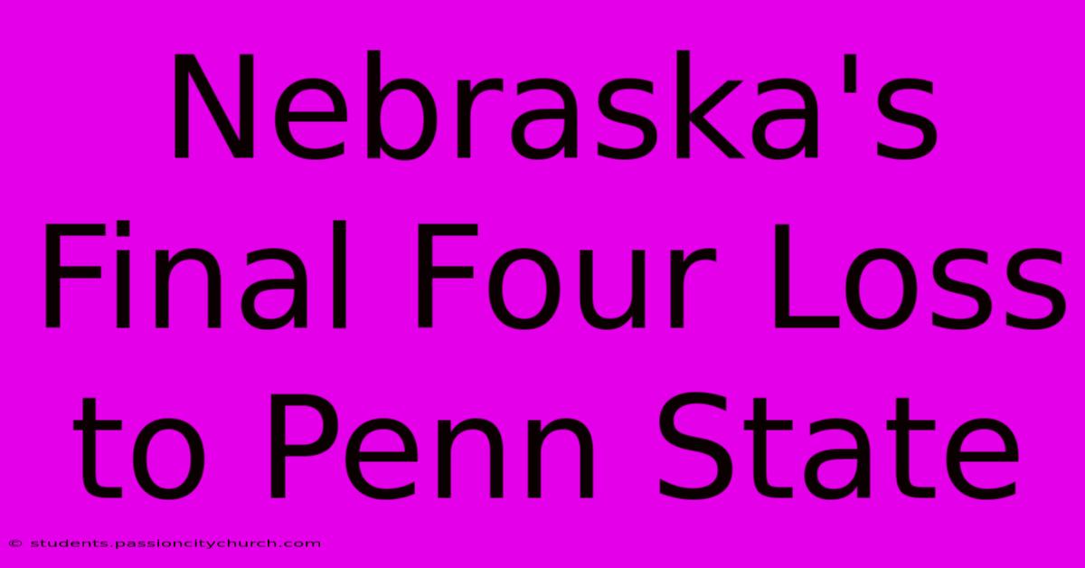 Nebraska's Final Four Loss To Penn State