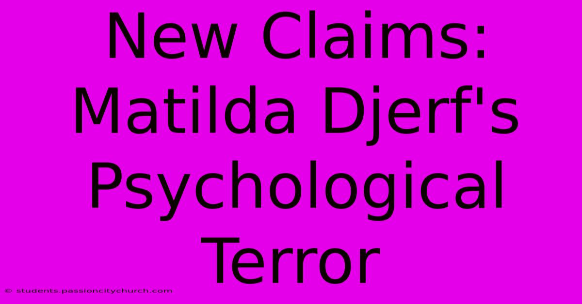 New Claims: Matilda Djerf's Psychological Terror