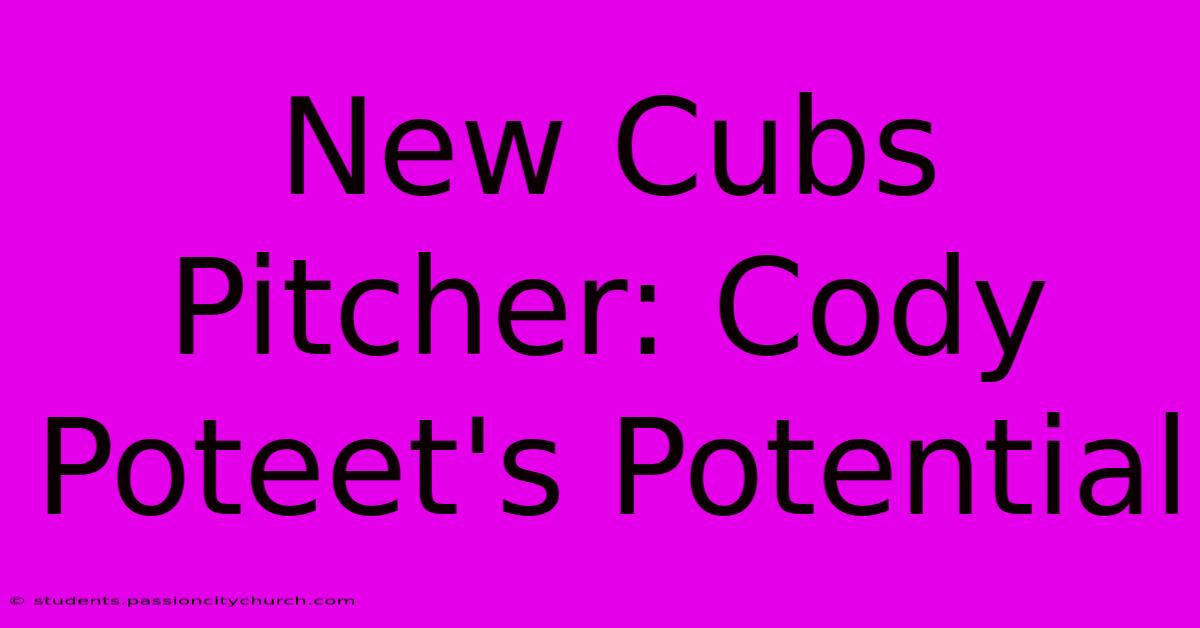 New Cubs Pitcher: Cody Poteet's Potential