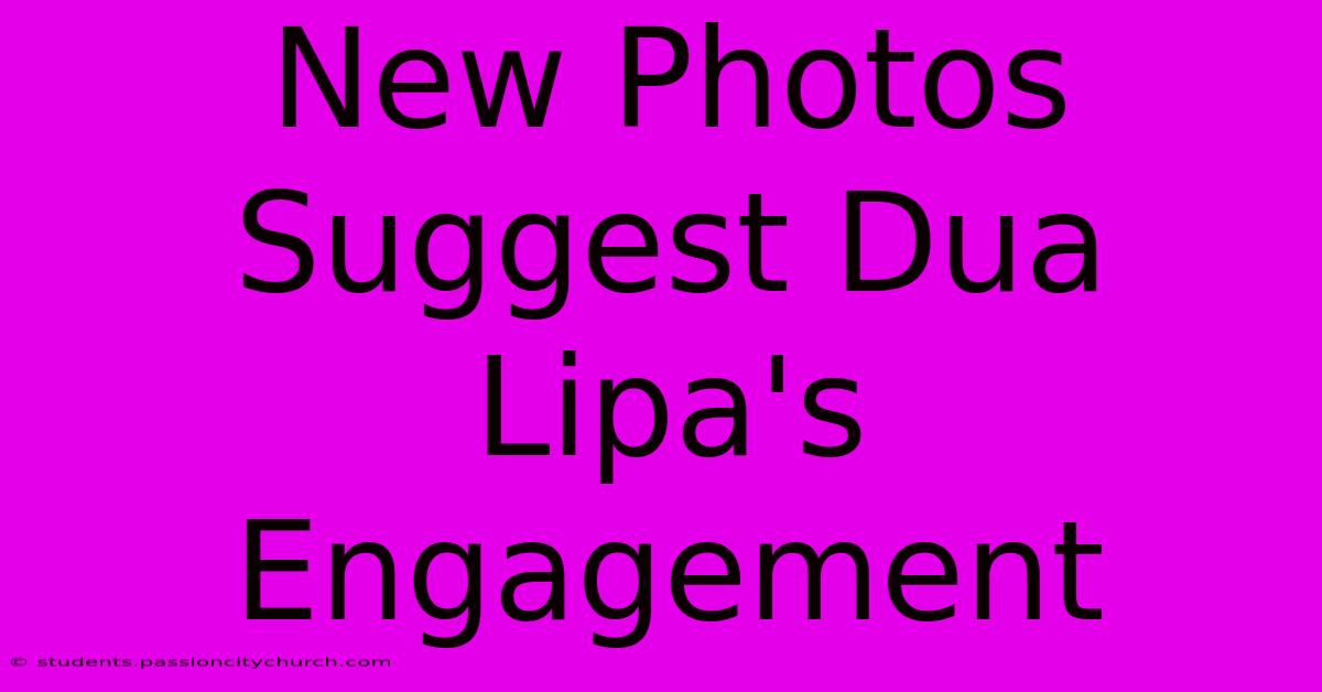 New Photos Suggest Dua Lipa's Engagement