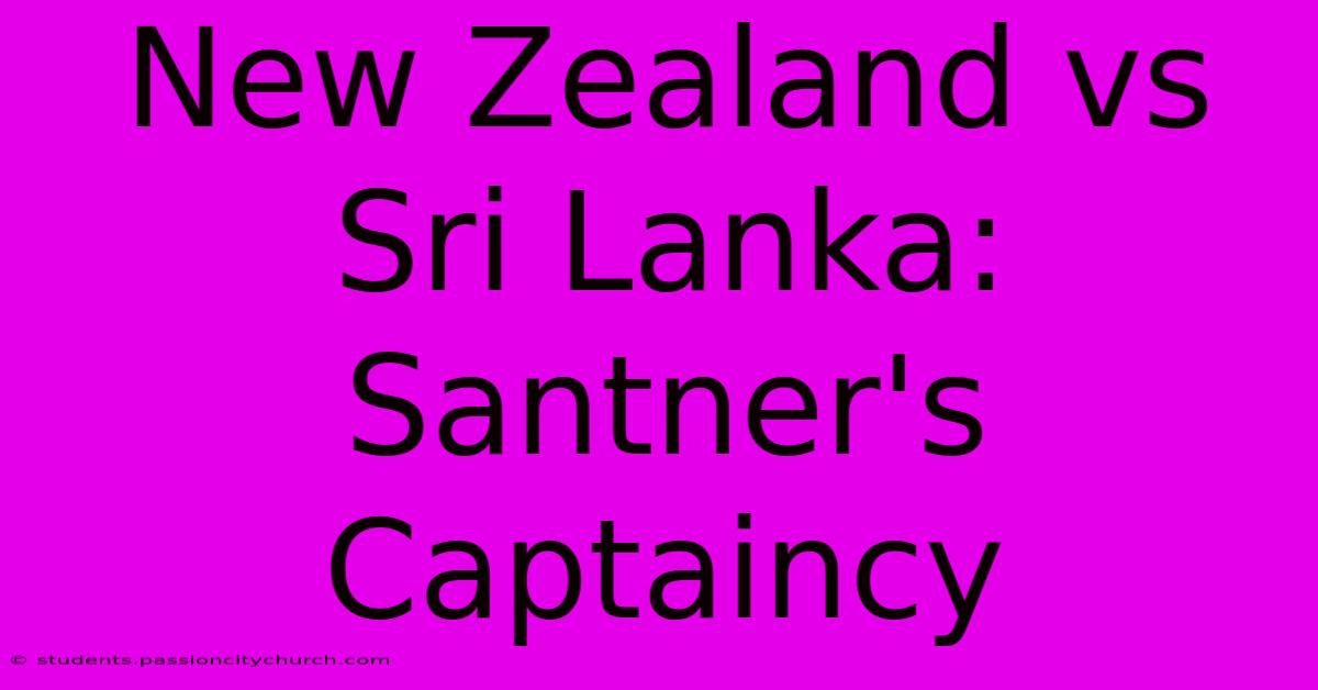 New Zealand Vs Sri Lanka: Santner's Captaincy