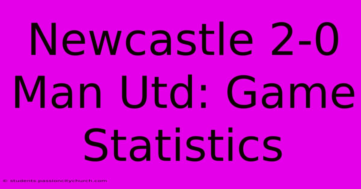 Newcastle 2-0 Man Utd: Game Statistics