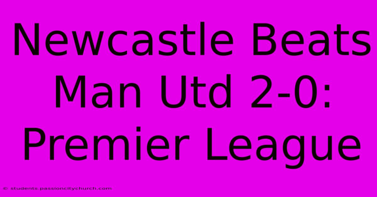 Newcastle Beats Man Utd 2-0: Premier League