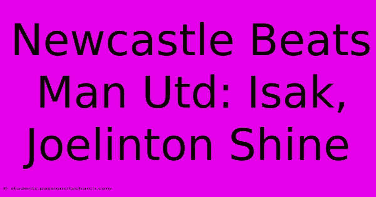 Newcastle Beats Man Utd: Isak, Joelinton Shine