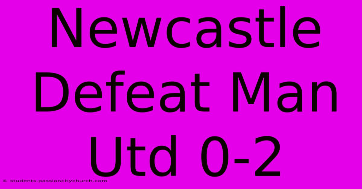 Newcastle Defeat Man Utd 0-2