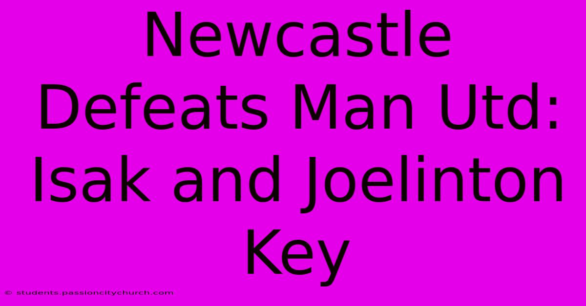 Newcastle Defeats Man Utd: Isak And Joelinton Key