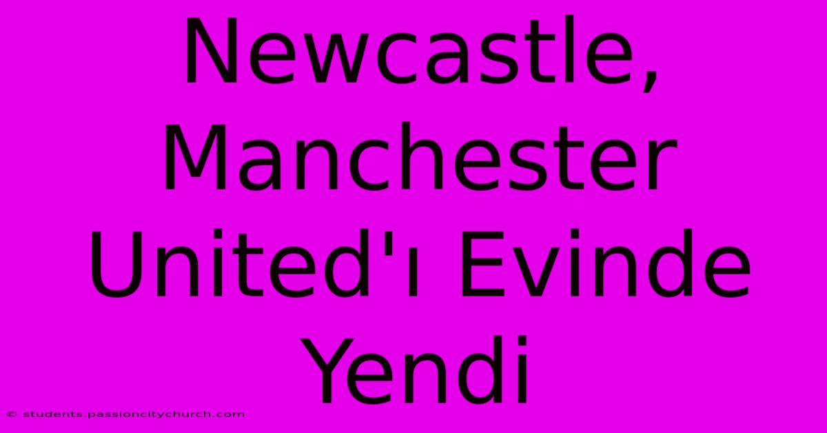 Newcastle, Manchester United'ı Evinde Yendi