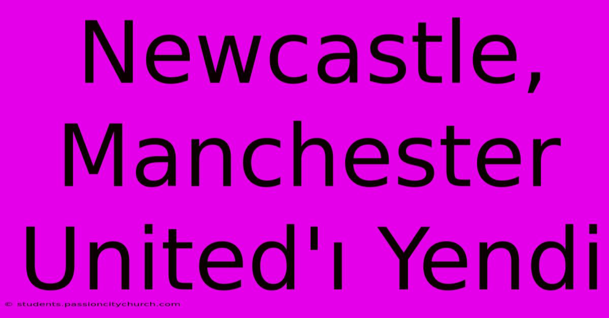 Newcastle, Manchester United'ı Yendi