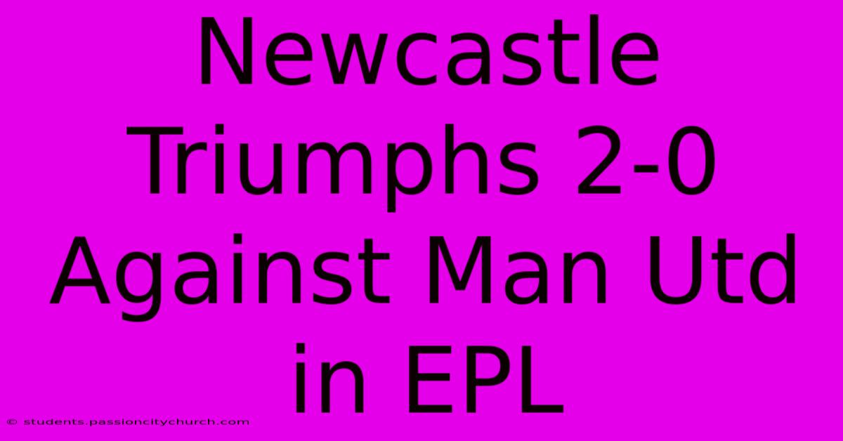 Newcastle Triumphs 2-0 Against Man Utd In EPL