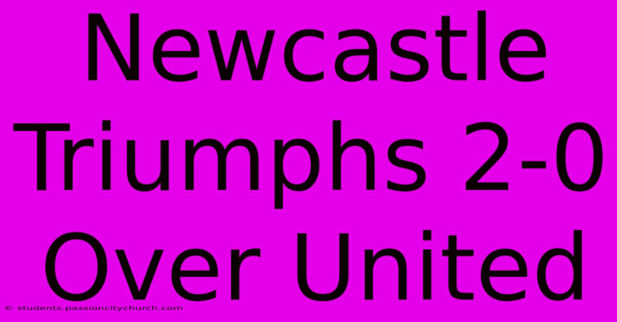 Newcastle Triumphs 2-0 Over United