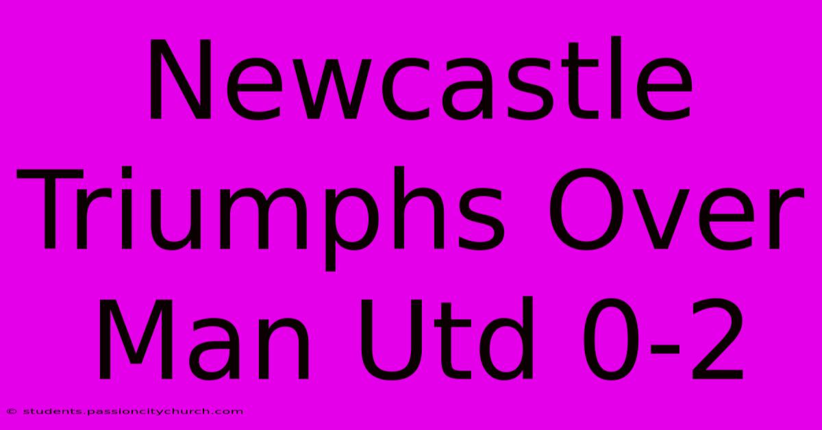 Newcastle Triumphs Over Man Utd 0-2