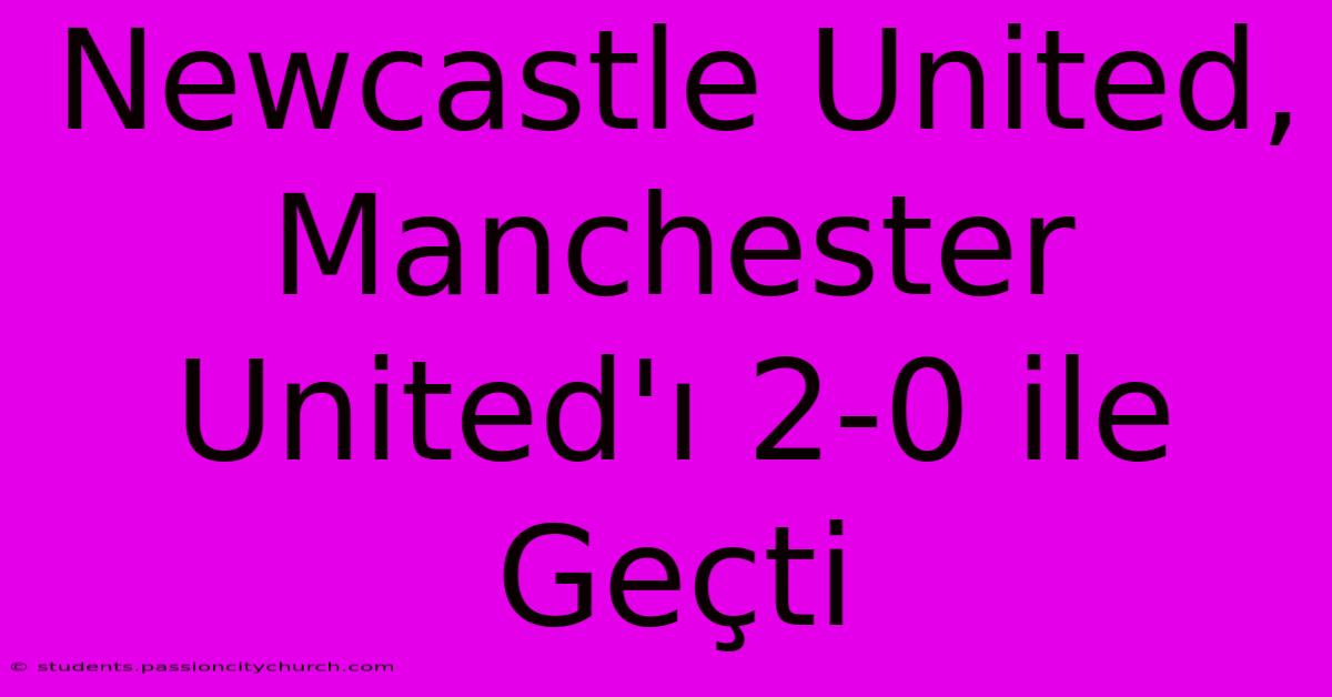 Newcastle United, Manchester United'ı 2-0 Ile Geçti