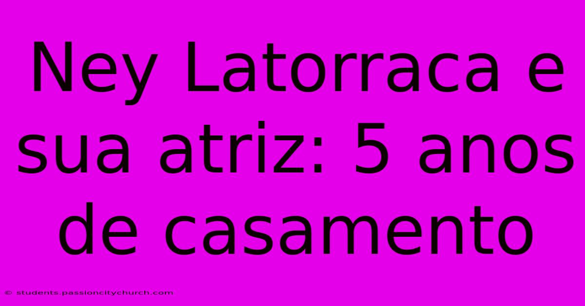 Ney Latorraca E Sua Atriz: 5 Anos De Casamento