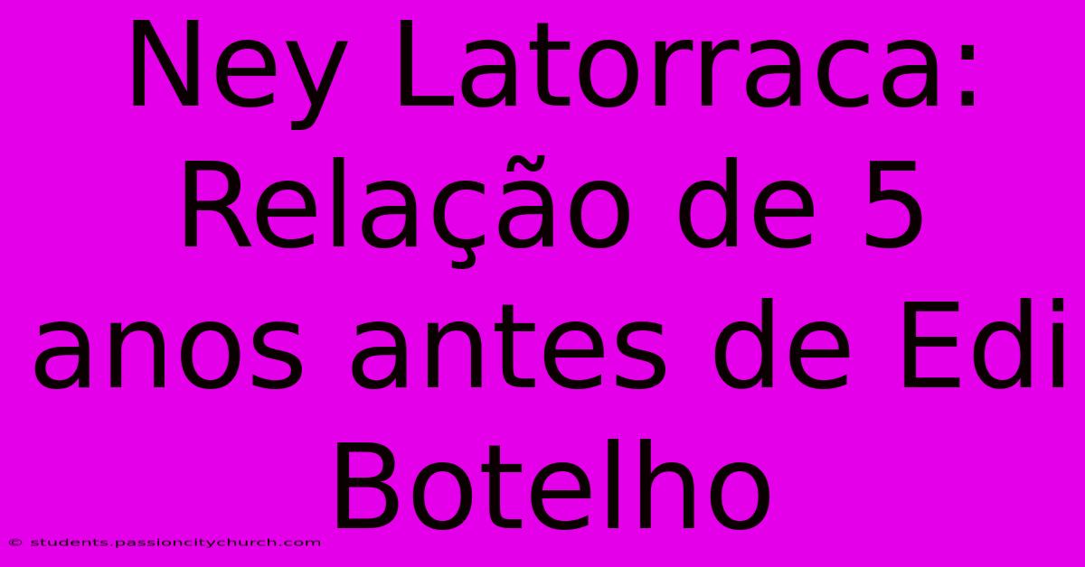 Ney Latorraca: Relação De 5 Anos Antes De Edi Botelho