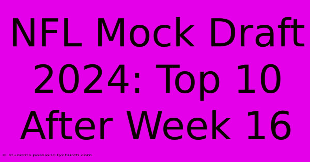 NFL Mock Draft 2024: Top 10 After Week 16