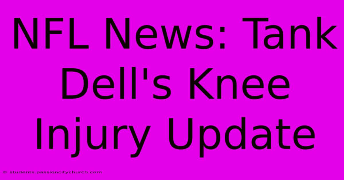 NFL News: Tank Dell's Knee Injury Update