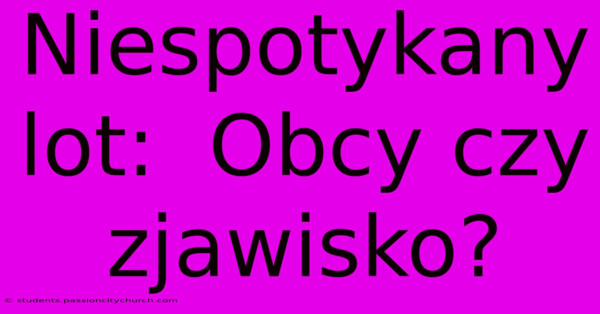 Niespotykany Lot:  Obcy Czy Zjawisko?