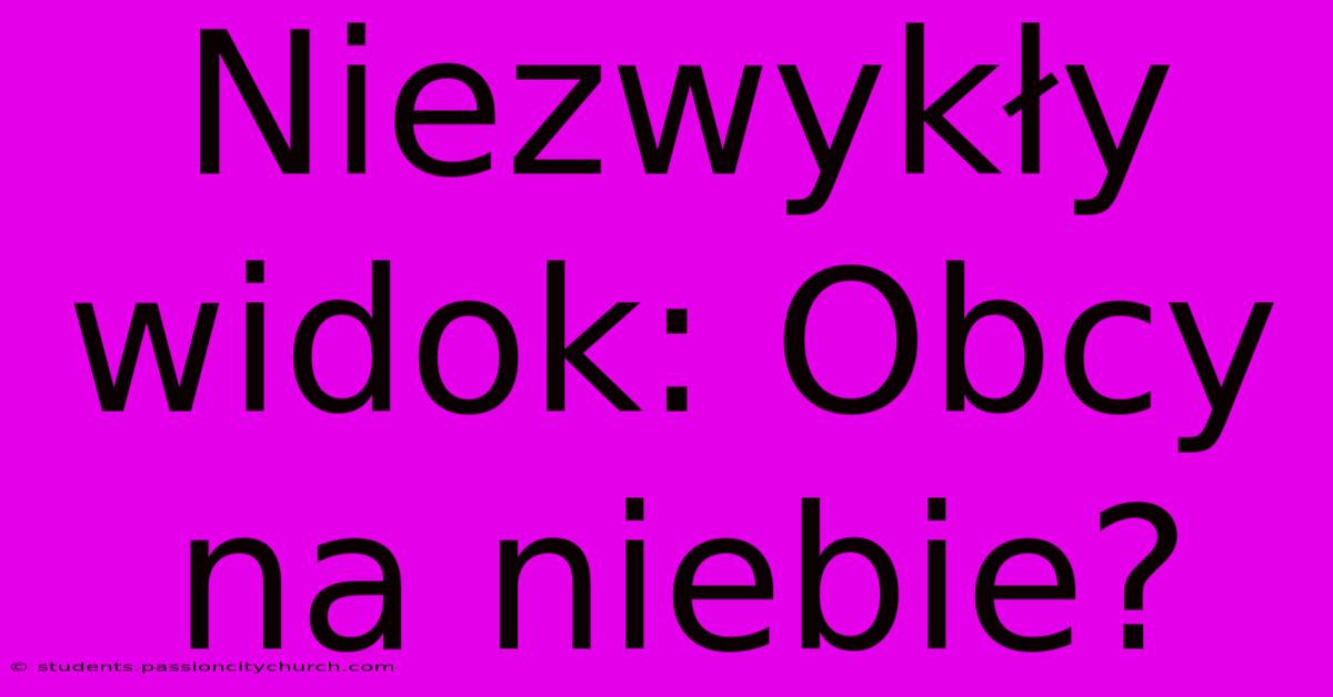 Niezwykły Widok: Obcy Na Niebie?