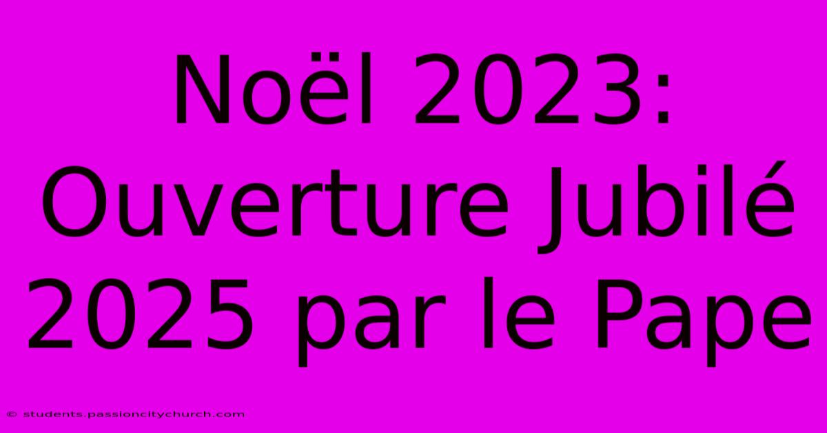 Noël 2023: Ouverture Jubilé 2025 Par Le Pape