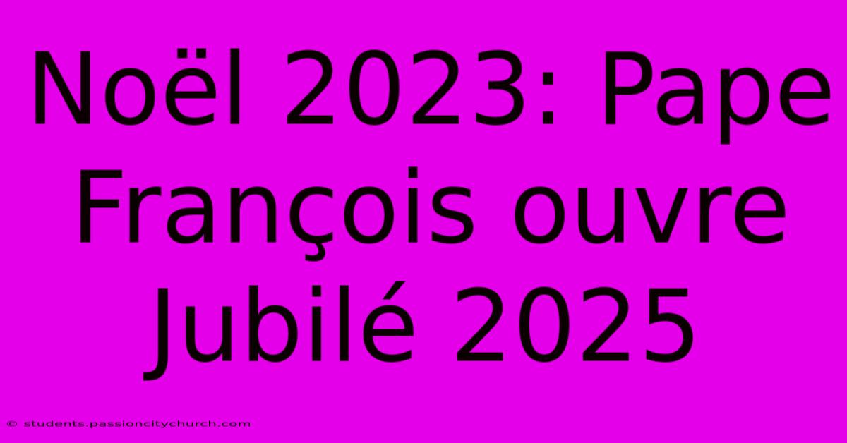 Noël 2023: Pape François Ouvre Jubilé 2025