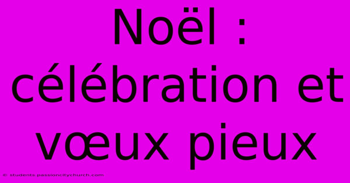 Noël : Célébration Et Vœux Pieux