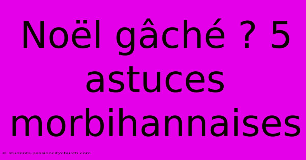 Noël Gâché ? 5 Astuces Morbihannaises