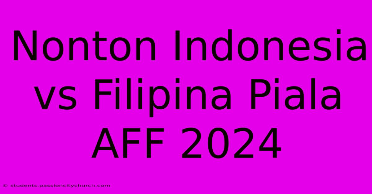 Nonton Indonesia Vs Filipina Piala AFF 2024