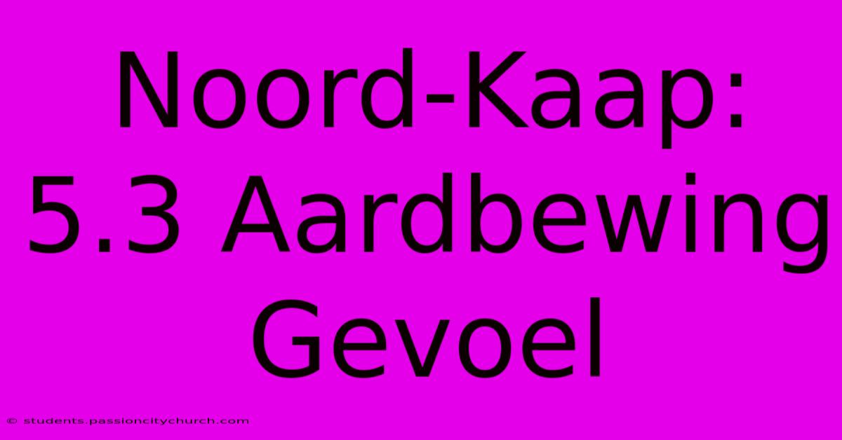 Noord-Kaap: 5.3 Aardbewing Gevoel