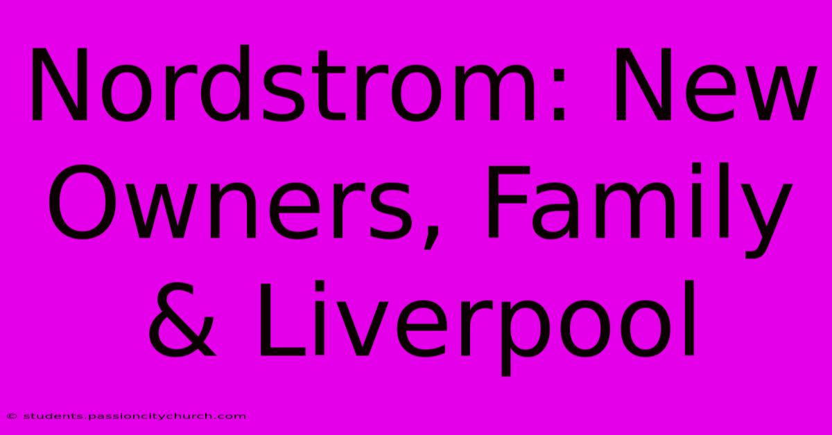 Nordstrom: New Owners, Family & Liverpool